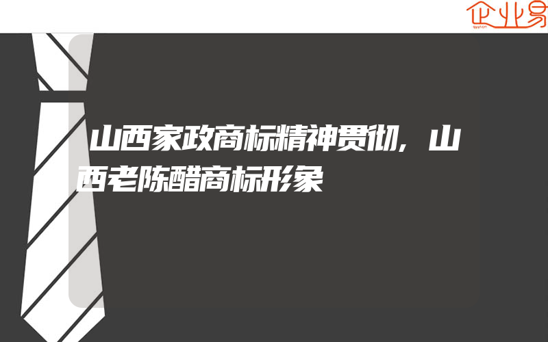 山西家政商标精神贯彻,山西老陈醋商标形象