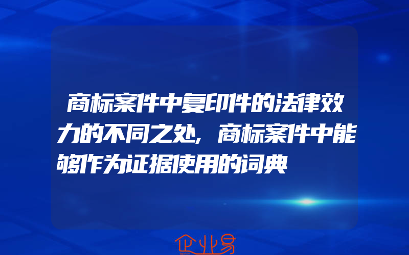 商标案件中复印件的法律效力的不同之处,商标案件中能够作为证据使用的词典