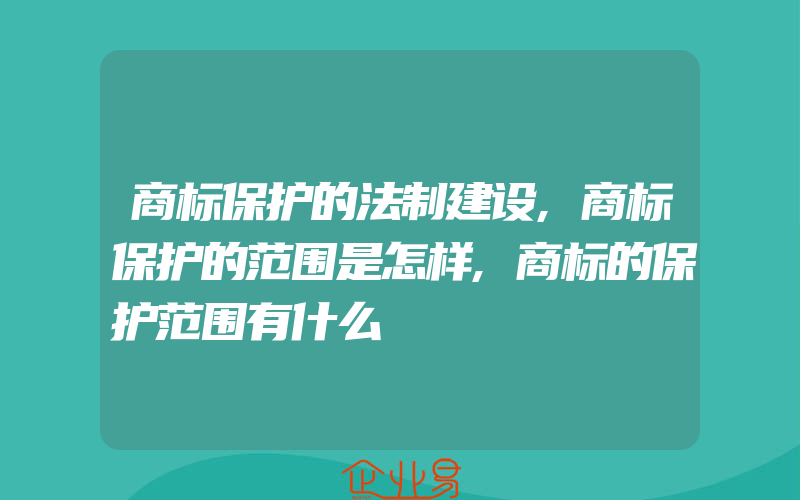 商标保护的法制建设,商标保护的范围是怎样,商标的保护范围有什么