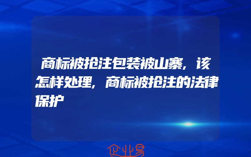 商标被抢注包装被山寨,该怎样处理,商标被抢注的法律保护