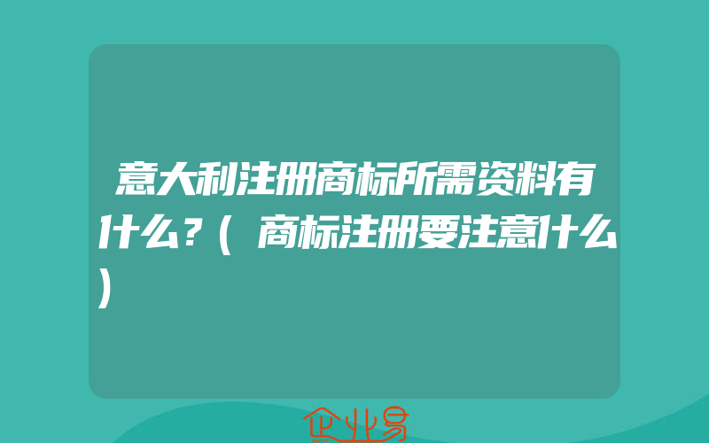 意大利注册商标所需资料有什么？(商标注册要注意什么)