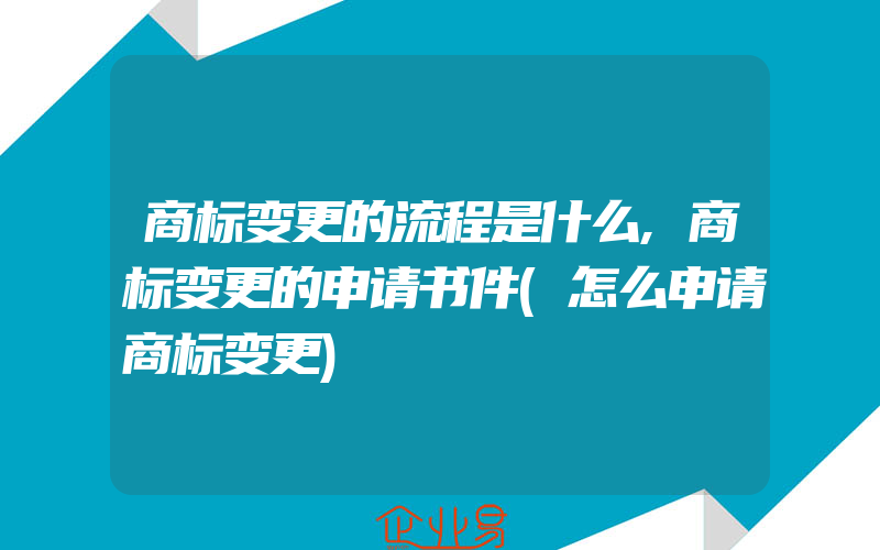 商标变更的流程是什么,商标变更的申请书件(怎么申请商标变更)