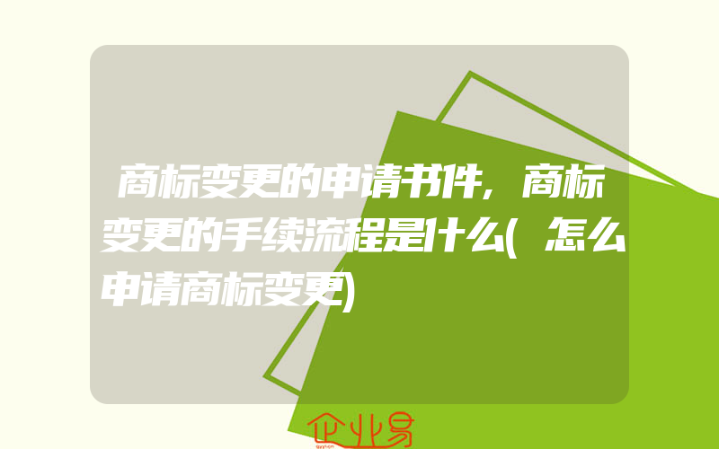 商标变更的申请书件,商标变更的手续流程是什么(怎么申请商标变更)