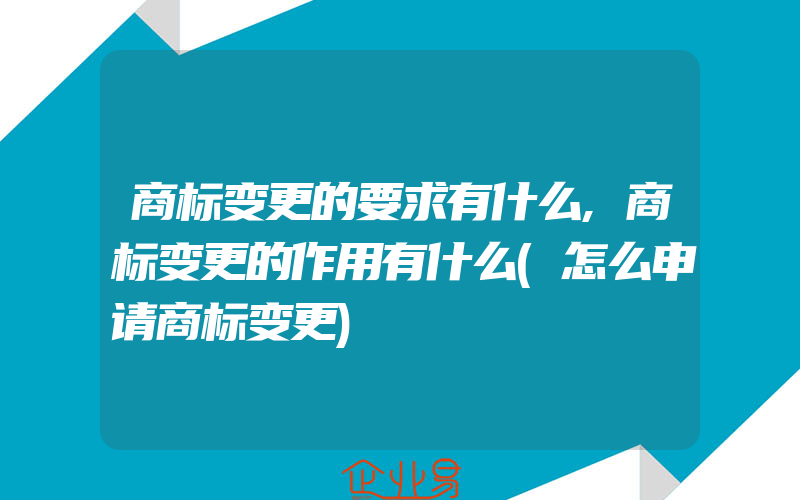 商标变更的要求有什么,商标变更的作用有什么(怎么申请商标变更)