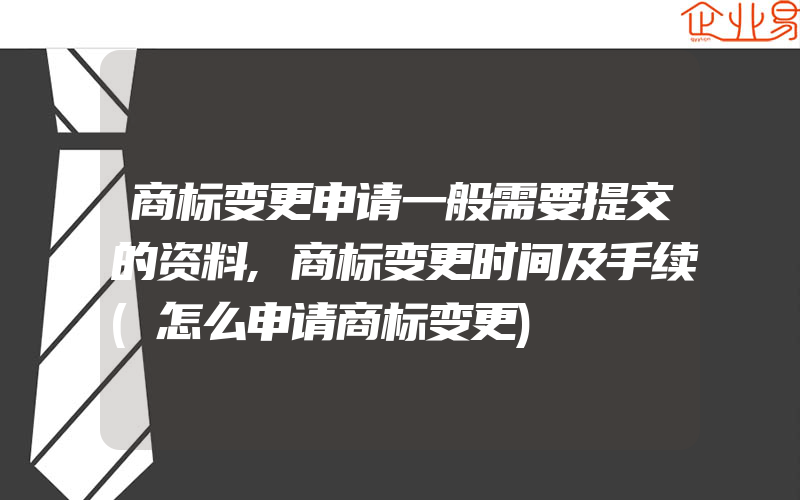 商标变更申请一般需要提交的资料,商标变更时间及手续(怎么申请商标变更)