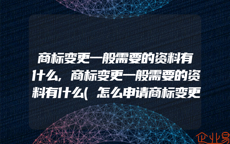 商标变更一般需要的资料有什么,商标变更一般需要的资料有什么(怎么申请商标变更)