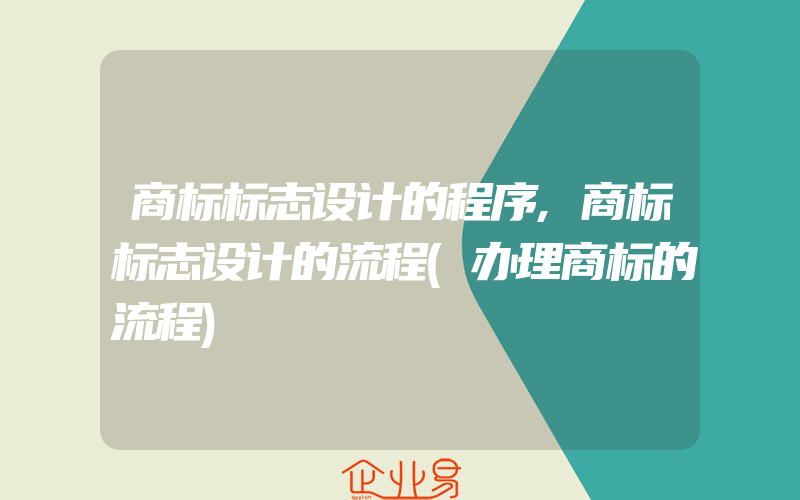 商标标志设计的程序,商标标志设计的流程(办理商标的流程)