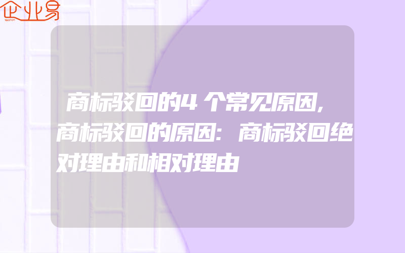 商标驳回的4个常见原因,商标驳回的原因:商标驳回绝对理由和相对理由