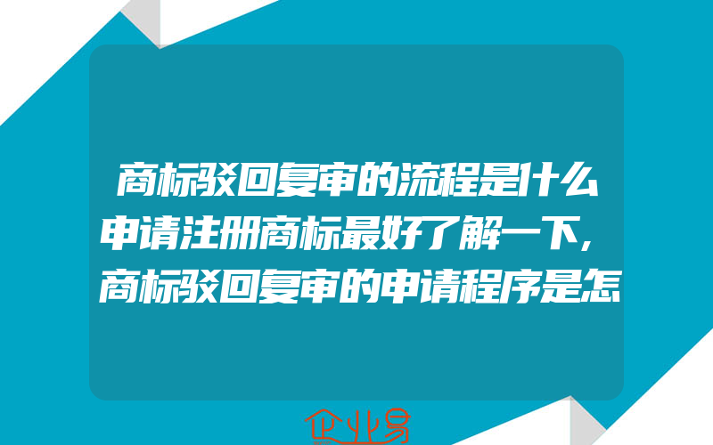 商标驳回复审的流程是什么申请注册商标最好了解一下,商标驳回复审的申请程序是怎样的(注册商标要注意什么)