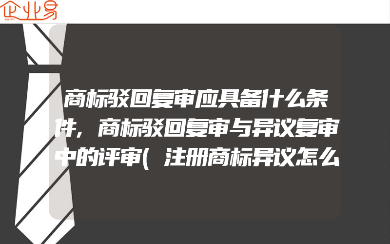 商标驳回复审应具备什么条件,商标驳回复审与异议复审中的评审(注册商标异议怎么办)