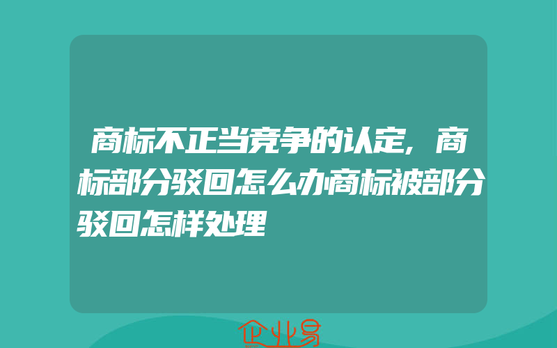 商标不正当竞争的认定,商标部分驳回怎么办商标被部分驳回怎样处理