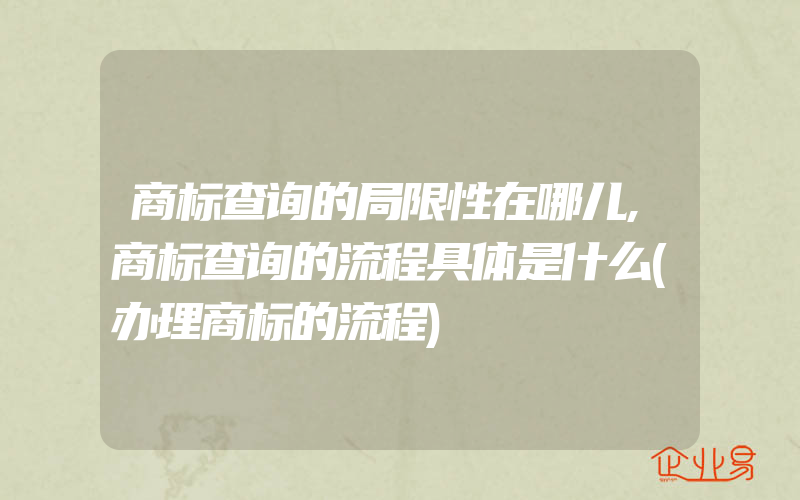 商标查询的局限性在哪儿,商标查询的流程具体是什么(办理商标的流程)