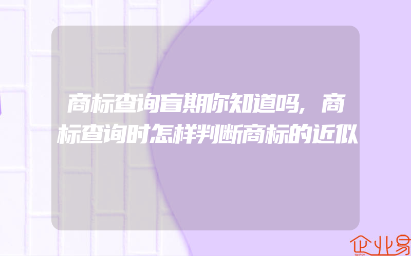 商标查询盲期你知道吗,商标查询时怎样判断商标的近似