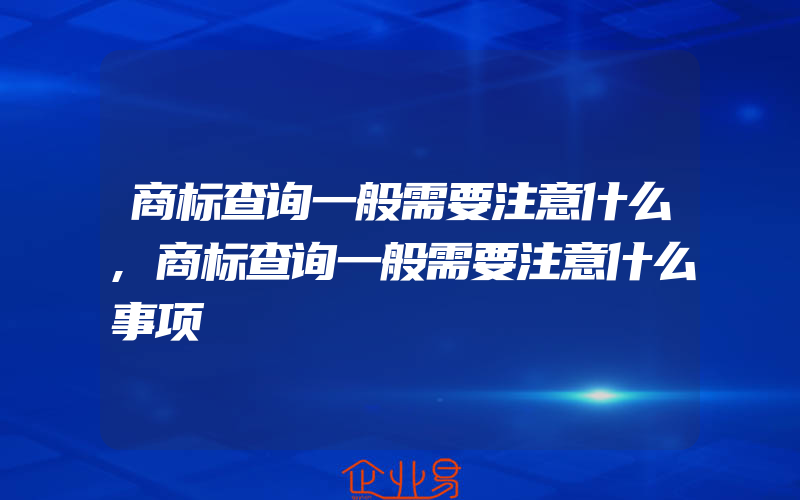 商标查询一般需要注意什么,商标查询一般需要注意什么事项