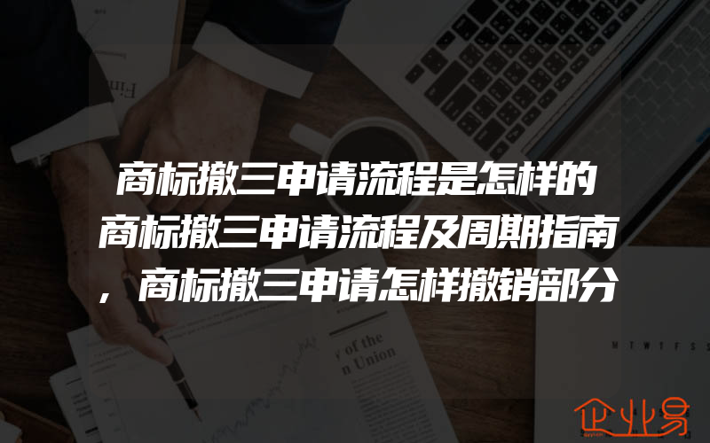 商标撤三申请流程是怎样的商标撤三申请流程及周期指南,商标撤三申请怎样撤销部分商品或服务项目(商标被撤销了)