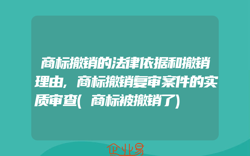 商标撤销的法律依据和撤销理由,商标撤销复审案件的实质审查(商标被撤销了)