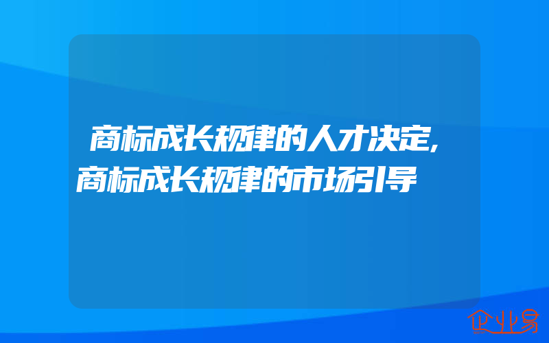 商标成长规律的人才决定,商标成长规律的市场引导