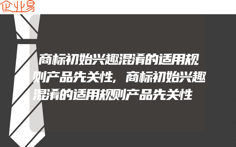 商标初始兴趣混淆的适用规则产品先关性,商标初始兴趣混淆的适用规则产品先关性