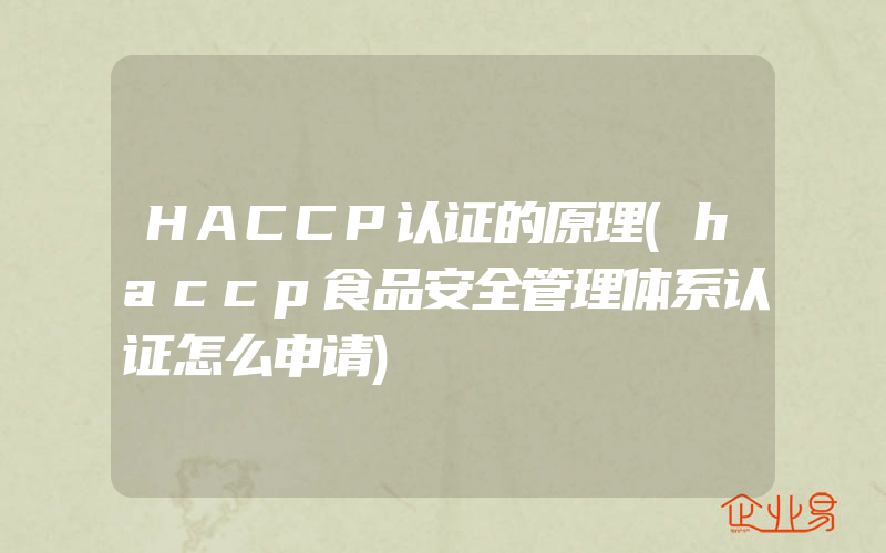 HACCP认证的原理(haccp食品安全管理体系认证怎么申请)