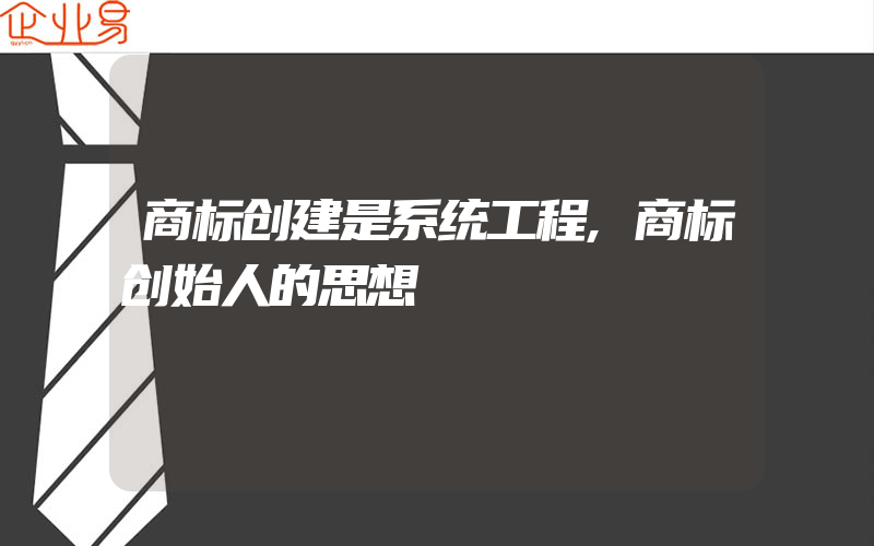 商标创建是系统工程,商标创始人的思想