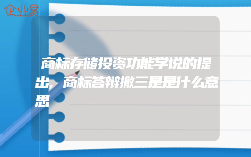 商标存储投资功能学说的提出,商标答辩撤三是是什么意思