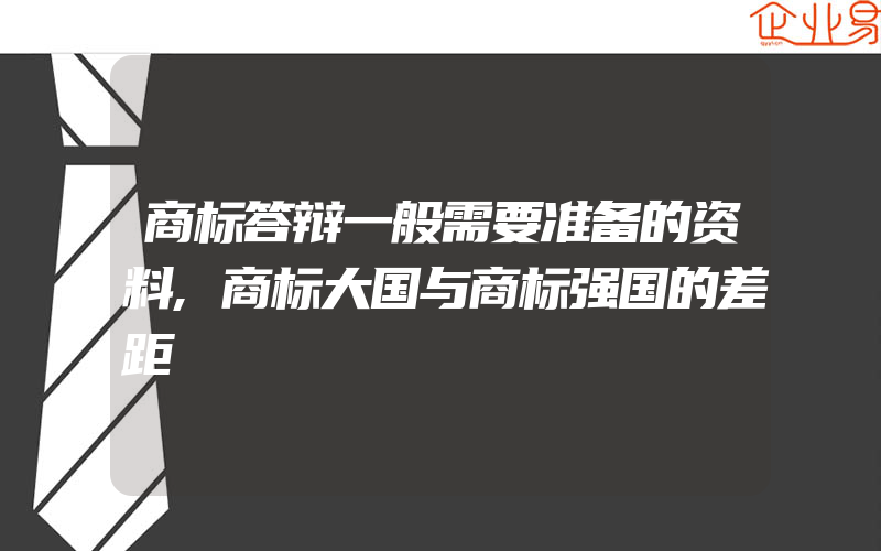 商标答辩一般需要准备的资料,商标大国与商标强国的差距