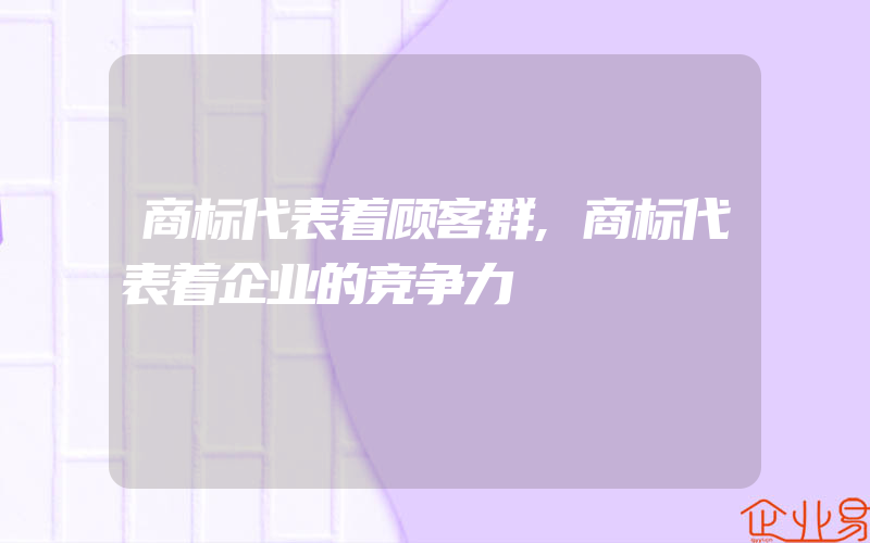 商标代表着顾客群,商标代表着企业的竞争力