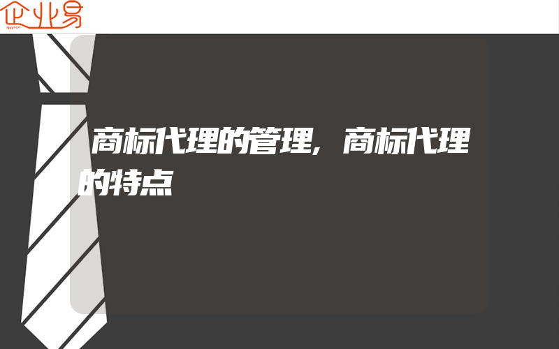 商标代理的管理,商标代理的特点