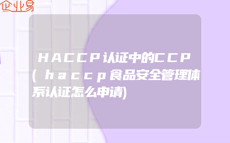 HACCP认证中的CCP(haccp食品安全管理体系认证怎么申请)