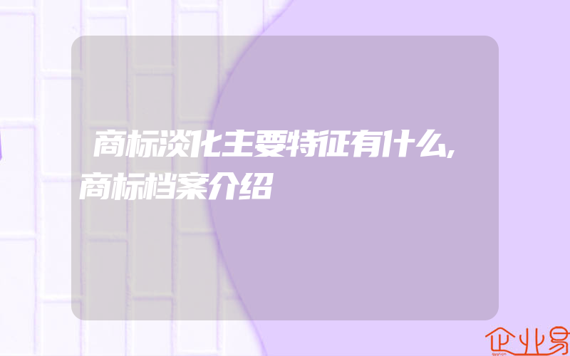 商标淡化主要特征有什么,商标档案介绍