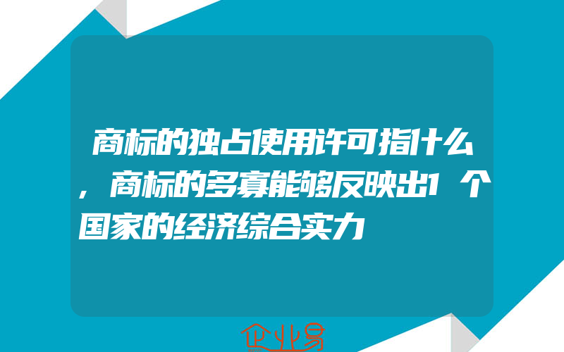 商标的独占使用许可指什么,商标的多寡能够反映出1个国家的经济综合实力