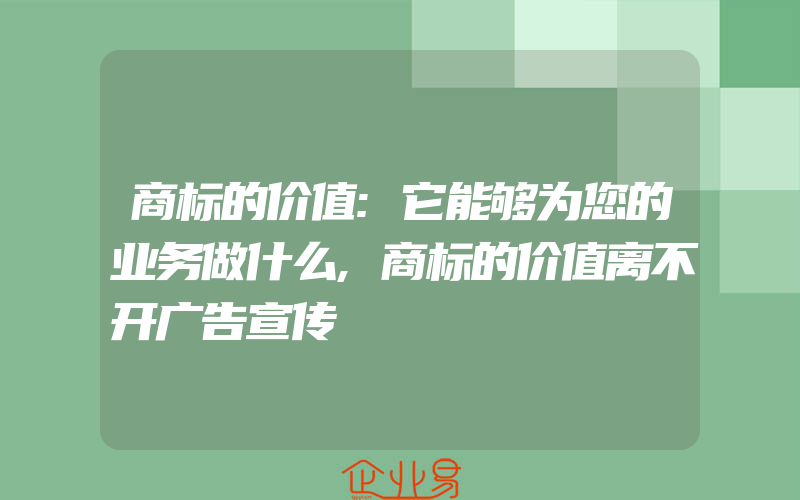 商标的价值:它能够为您的业务做什么,商标的价值离不开广告宣传