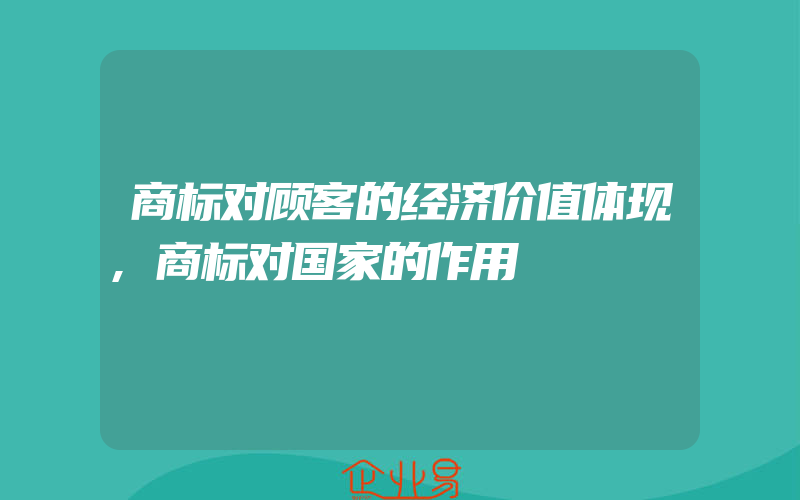 商标对顾客的经济价值体现,商标对国家的作用