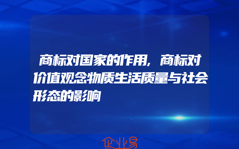 商标对国家的作用,商标对价值观念物质生活质量与社会形态的影响