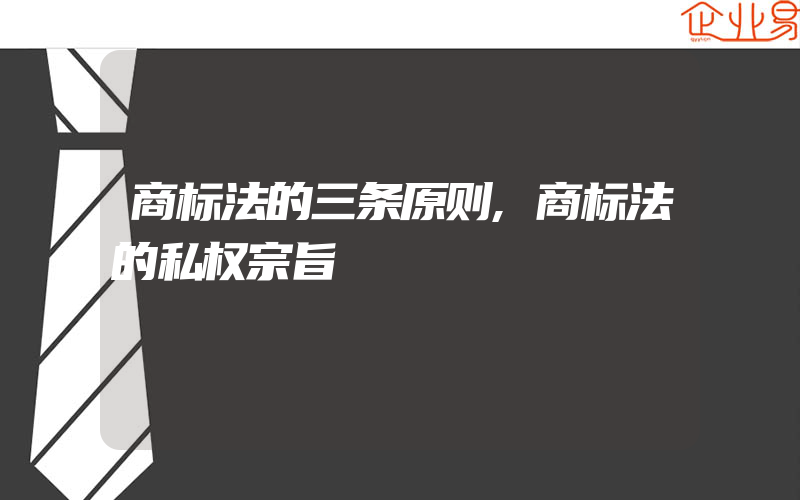 商标法的三条原则,商标法的私权宗旨