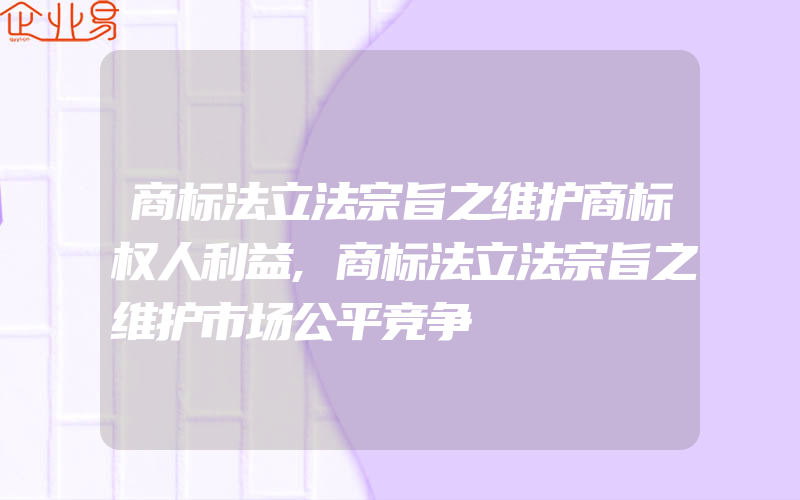 商标法立法宗旨之维护商标权人利益,商标法立法宗旨之维护市场公平竞争