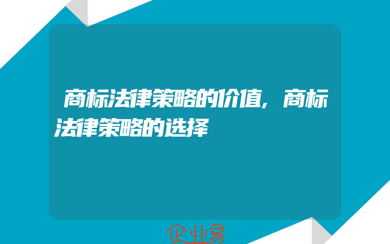 商标法律策略的价值,商标法律策略的选择