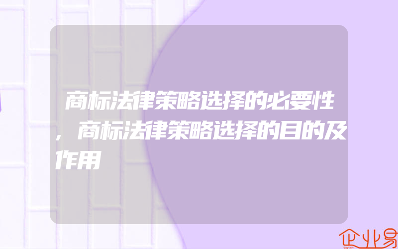 商标法律策略选择的必要性,商标法律策略选择的目的及作用