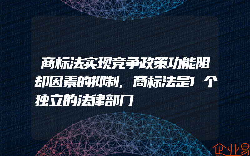 商标法实现竞争政策功能阻却因素的抑制,商标法是1个独立的法律部门