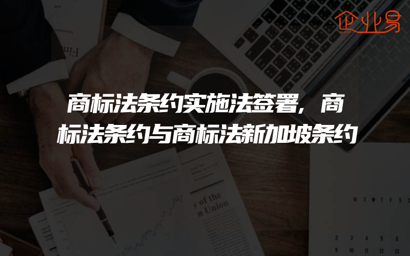 商标法条约实施法签署,商标法条约与商标法新加坡条约