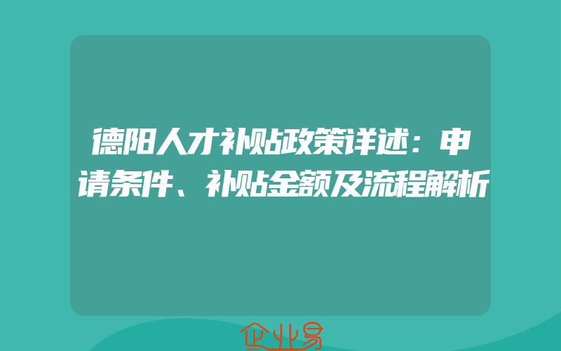 德阳人才补贴政策详述：申请条件、补贴金额及流程解析