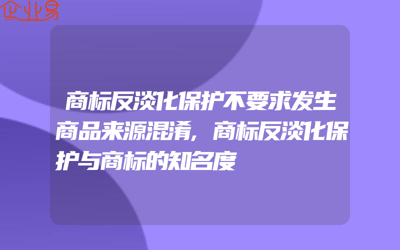 商标反淡化保护不要求发生商品来源混淆,商标反淡化保护与商标的知名度