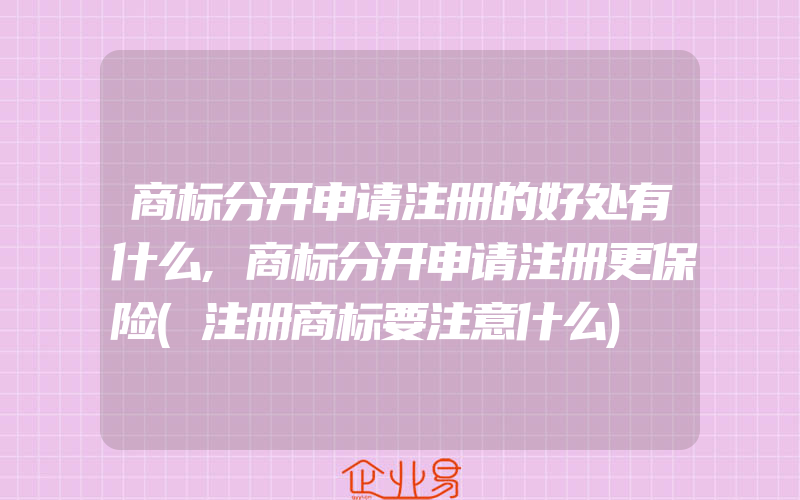 商标分开申请注册的好处有什么,商标分开申请注册更保险(注册商标要注意什么)