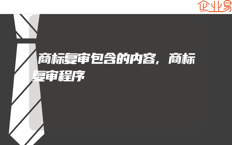 商标复审包含的内容,商标复审程序