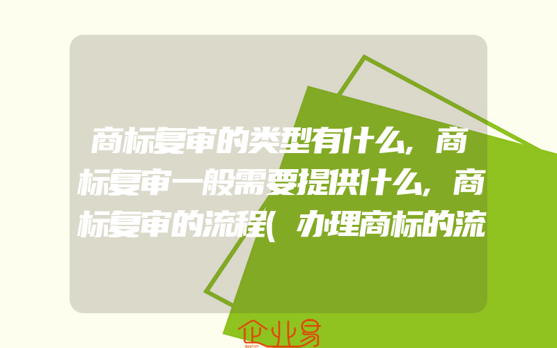 商标复审的类型有什么,商标复审一般需要提供什么,商标复审的流程(办理商标的流程)