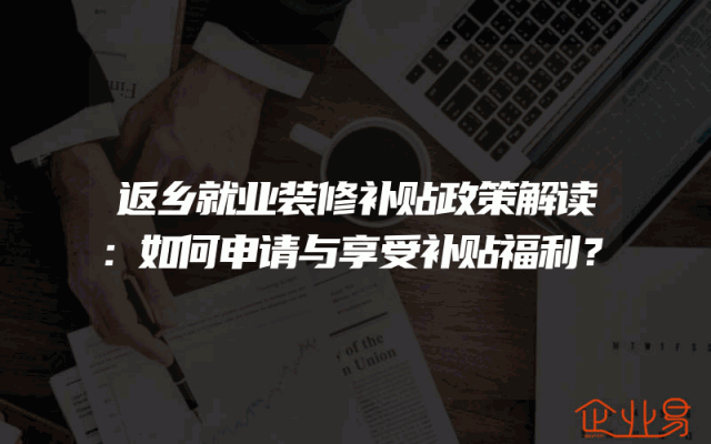 返乡就业装修补贴政策解读：如何申请与享受补贴福利？