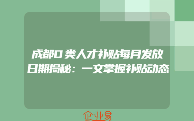 成都D类人才补贴每月发放日期揭秘：一文掌握补贴动态
