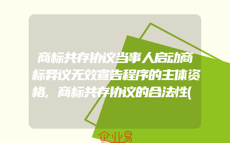 商标共存协议当事人启动商标异议无效宣告程序的主体资格,商标共存协议的合法性(注册商标异议怎么办)