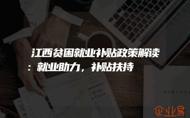 江西贫困就业补贴政策解读：就业助力，补贴扶持