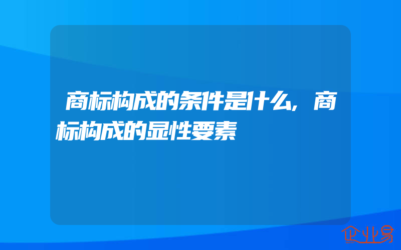 商标构成的条件是什么,商标构成的显性要素